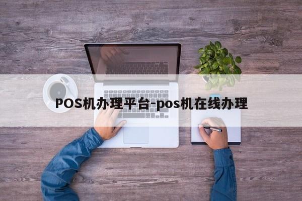 梅河口POS机办理平台-pos机在线办理