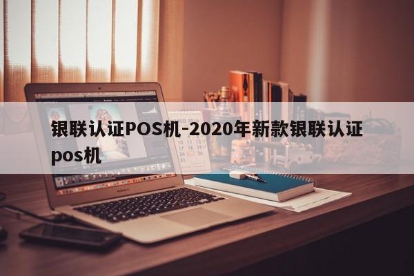 梅河口银联认证POS机-2020年新款银联认证pos机